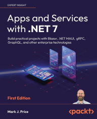 Title: Apps and Services with .NET 7: Build practical projects with Blazor, .NET MAUI, gRPC, GraphQL, and other enterprise technologies, Author: Mark J Price