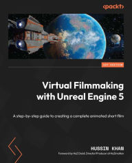 Title: Virtual Filmmaking with Unreal Engine 5: A step-by-step guide to creating a complete animated short film, Author: Hussin Khan