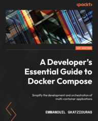 Title: A Developer's Essential Guide to Docker Compose: Simplify the development and orchestration of multi-container applications, Author: Emmanouil Gkatziouras