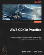 AWS CDK in Practice: Unleash the power of ordinary coding and streamline complex cloud applications on AWS