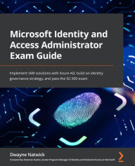 Title: Microsoft Identity and Access Administrator Exam Guide: Implement IAM solutions with Azure AD, build an identity governance strategy, and pass the SC-300 exam, Author: Dwayne Natwick