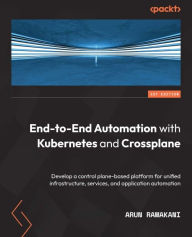 Title: End-to-End Automation with Kubernetes and Crossplane: Develop a control plane-based platform for unified infrastructure, services, and application automation, Author: Arun Ramakani