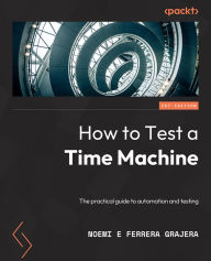Title: How to Test a Time Machine: A practical guide to test architecture and automation, Author: Noemí Ferrera