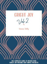 Title: Cricut Joy: The Complete Guide To Master Your Cricut Joy Machine With Simple Projects, Author: Sienna Tally