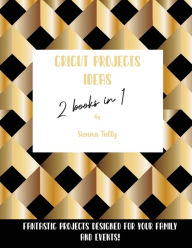 Title: Cricut Project Ideas 2 Books in 1: Fantastic Projects Designed For Your family and Events!, Author: Sienna Tally