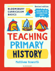 Title: Bloomsbury Curriculum Basics: Teaching Primary History, Author: Matthew Howorth