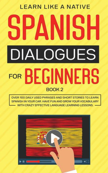 Spanish Dialogues for Beginners Book 2: Over 100 Daily Used Phrases and Short Stories to Learn Spanish in Your Car. Have Fun and Grow Your Vocabulary with Crazy Effective Language Learning Lessons