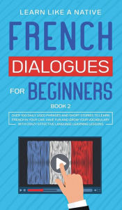 Title: French Dialogues for Beginners Book 2: Over 100 Daily Used Phrases and Short Stories to Learn French in Your Car. Have Fun and Grow Your Vocabulary with Crazy Effective Language Learning Lessons, Author: Learn Like a Native