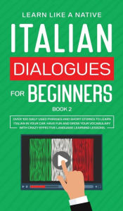 Title: Italian Dialogues for Beginners Book 2: Over 100 Daily Used Phrases and Short Stories to Learn Italian in Your Car. Have Fun and Grow Your Vocabulary with Crazy Effective Language Learning Lessons, Author: Learn Like a Native