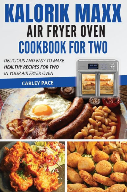 Kalorik MAXX Air Fryer Oven Cookbook For Two: Delicious and Easy To