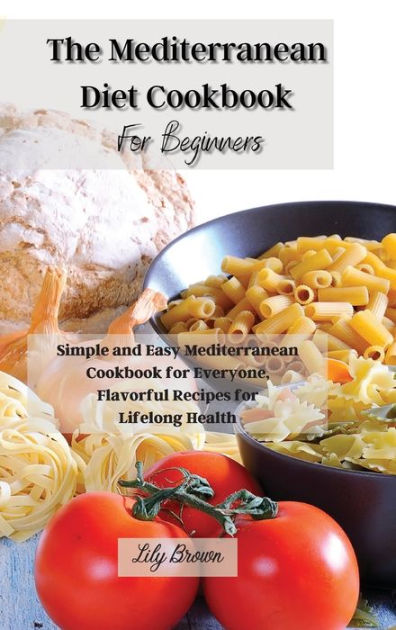 The Mediterranean Diet Cookbook For Beginners: Simple And Easy ...