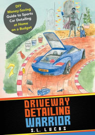Title: Driveway Detailing Warrior: DIY Money-Saving Guide to Sports Car Detailing at Home on a Budget, Author: S. L. Lucas