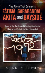 Title: The Photo that Connects Fátima, Garabandal, Akita and Bayside: Dates of the Garabandal Warning, Garabandal Miracle and End of the World Revealed, Author: Sean Murphy