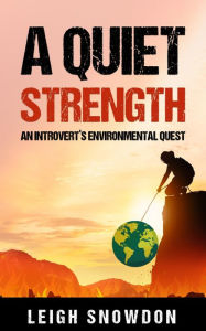 Title: A Quiet Strength: An Introvert's Environmental Quest, Author: Leigh Snowdon