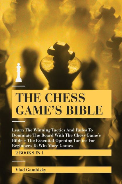 The Chess Games Bible Learn The Winning Tactics And Rules To Dominate