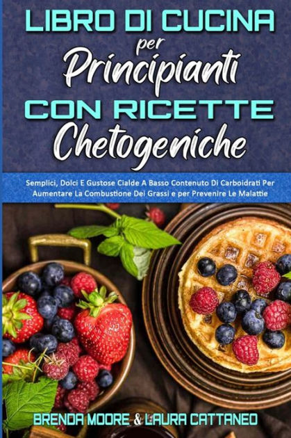 Libro Di Cucina Per Principianti Con Ricette Chetogeniche: Semplici ...