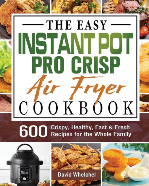 The Easy Instant Pot Pro Crisp Air Fryer Cookbook 600 Crispy, Healthy