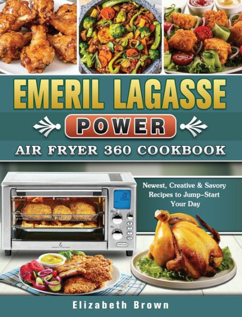 Emeril Lagasse Power Air Fryer 360 Cookbook: 800 Delicious, Healthy and Everyday Recipes For the Power Airfryer 360 to Air Fry, Bake, Rotisserie, Dehydrate, Roast, and Slow Cook [Book]