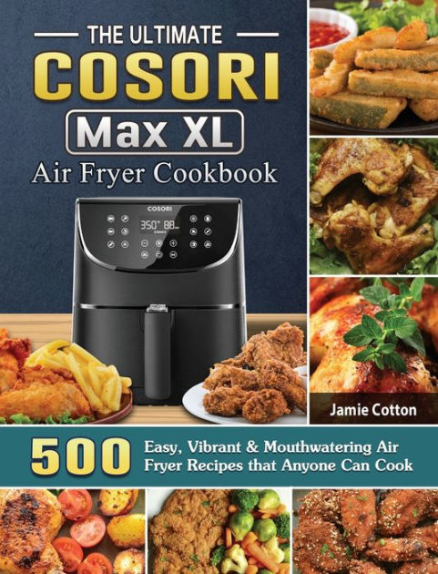 The Ultimate Cosori Max Xl Air Fryer Cookbook: 500 Easy, Vibrant 