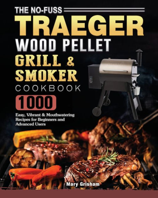 The No Fuss Traeger Wood Pellet Grill And Smoker Cookbook 1000 Easy