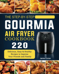 Title: The Step-by-Step Gourmia Air Fryer Cookbook: 220 Delicious, Easy & Healthy Recipes to Impress Your Friends and Family, Author: Jamie Culver