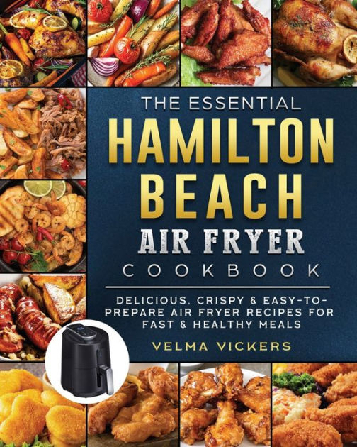 The Essential Hamilton Beach Air Fryer Cookbook Delicious, Crispy