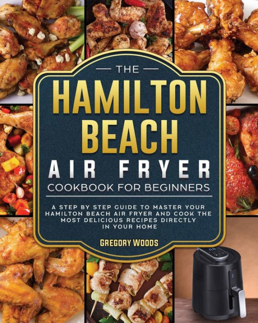 The Hamilton Beach Air Fryer Cookbook For Beginners A step by step guide to master your
