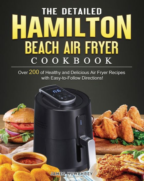 The Detailed Hamilton Beach Air Fryer Cookbook: Over 200 of Healthy and Delicious Air Fryer Recipes with Easy-to-Follow Directions! [Book]
