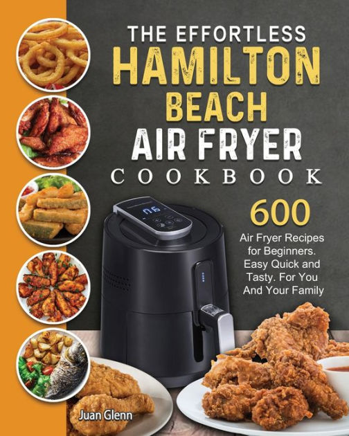 The Effortless Hamilton Beach Air Fryer Cookbook 600 Air Fryer Recipes for Beginners. Easy