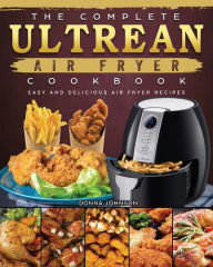 Title: The Complete Ultrean Air Fryer Cookbook: Easy and Delicious Air Fryer Recipes, Author: Donna Johnson