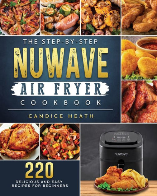 The StepByStep NuWave Air Fryer Cookbook 220 Delicious and Easy