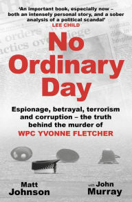 Title: No Ordinary Day: Espionage, Betrayal, Terrorism and Corruption - the Truth behind the Murder of WPC Yvonne Fletcher, Author: Matt Johnson