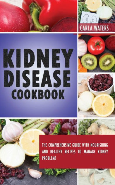 Kidney Disease Cookbook: The Comprehensive Guide With Nourishing And ...