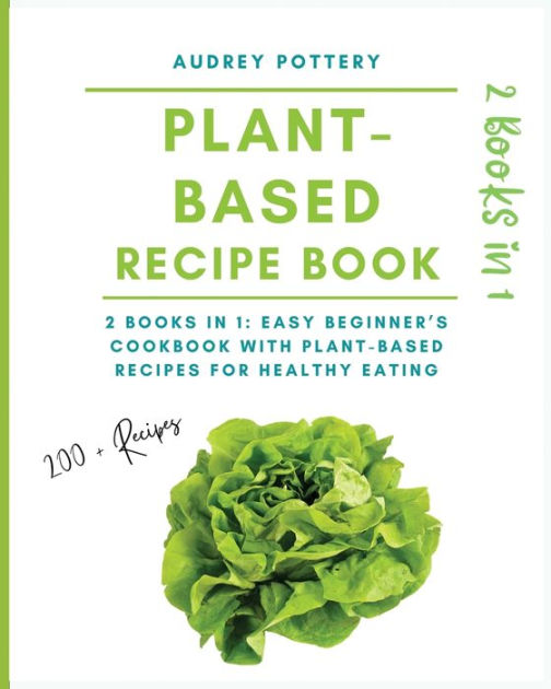 the-plant-based-recipe-book-2-books-in-1-easy-beginner-s-cookbook