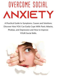 Title: Overcome Social Anxiety: A Practical Guide to Symptoms, Causes and Solutions. Discover How You Can Easily Cope With Panic Attacks, Phobias, and Depression and how to Improve Your Social Skills, Author: Derek Alexander