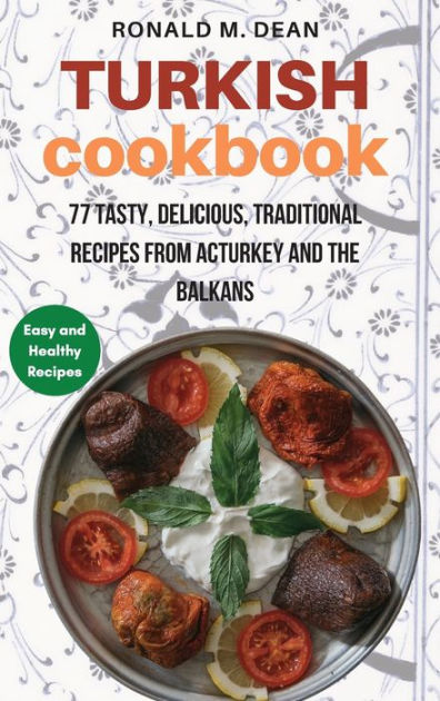 Turkish Cookbook: 77 Tasty, Delicious, Traditional Recipes From Turkey ...