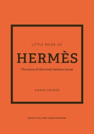 Title: The Little Book of Hermès: The Story of the Iconic Fashion House, Author: Karen Homer