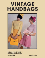 Title: Vintage Handbags: Collecting and Wearing Designer Classics, Author: Marnie Fogg