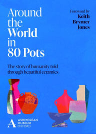 Title: Around the World in 80 Pots: The story of humanity told through beautiful ceramics, Author: Ashmolean Museum