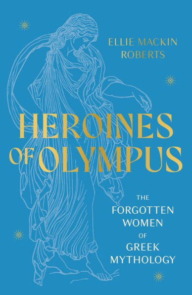 Heroines of Olympus: The Women of Greek Mythology