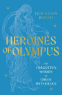 Heroines of Olympus: The Women of Greek Mythology