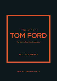 Title: Little Book of Tom Ford: The story of the iconic brand, Author: Kristen Bateman
