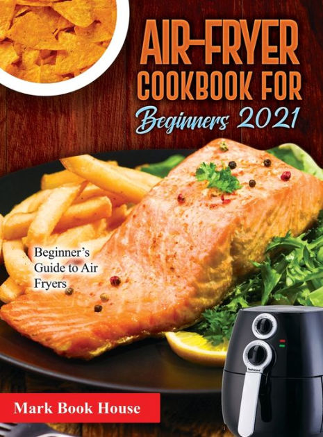 Air Fryer Cookbook For Beginners 2021 Beginner S Guide To Air Fryers By Mark Book House