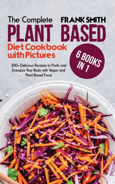 The Ultimate Plant Based Diet Cookbook with Pictures: 6 Books in 1: 300