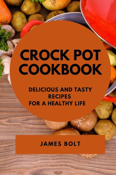 CROCK POT COOKBOOK: DELICIOUS AND TASTY RECIPES FOR A HEALTHY LIFE