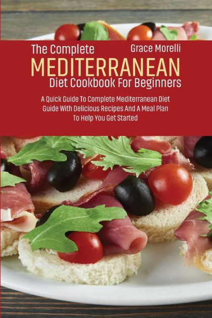 The Complete Mediterranean Diet Cookbook For Beginners A Quick Guide To Complete Mediterranean 1514