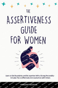 Title: Assertiveness Guide for Women: Learn to Set Boundaries and Be Assertive With a Strong Personality - Includes Tips to Effectively Communication with Others, Author: Margaret Douglas