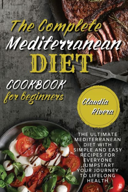 The Complete Mediterranean Diet Cookbook For Beginners: The Ultimate 