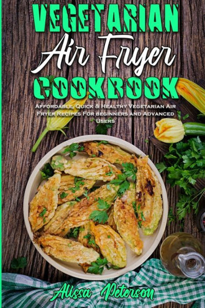 Vegetarian Air Fryer Cookbook: Affordable, Quick & Healthy Vegetarian
