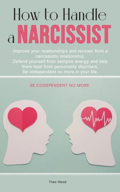 How To Handle A Narcissist: Improve Your Relationships And Recover From ...